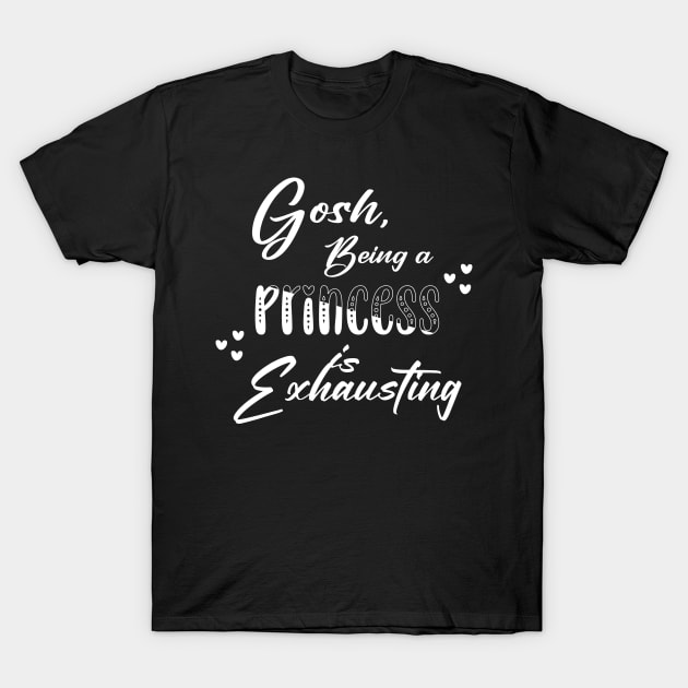 Gosh being a Princess is exhausting T-Shirt by Horisondesignz